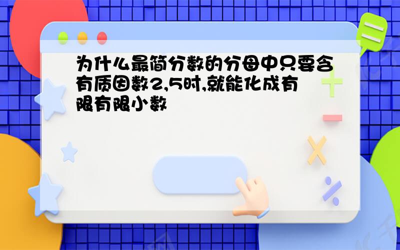 为什么最简分数的分母中只要含有质因数2,5时,就能化成有限有限小数