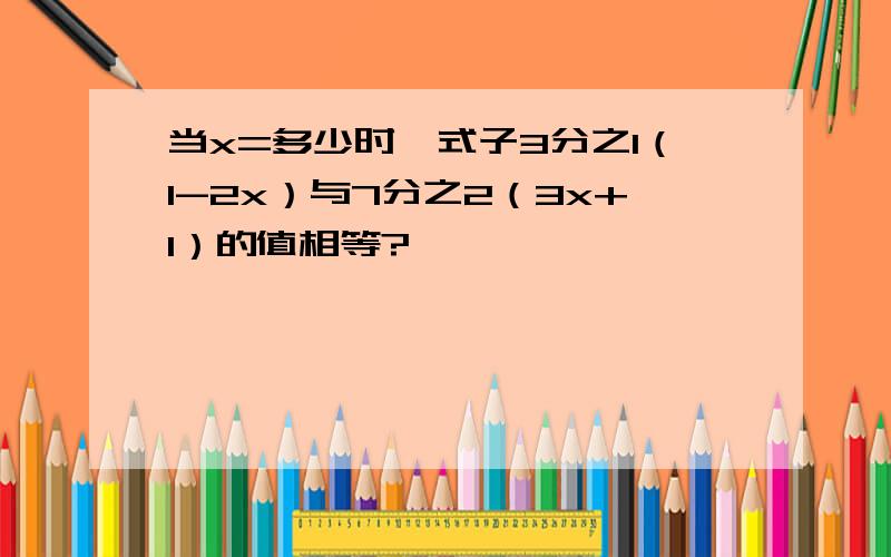 当x=多少时,式子3分之1（1-2x）与7分之2（3x+1）的值相等?