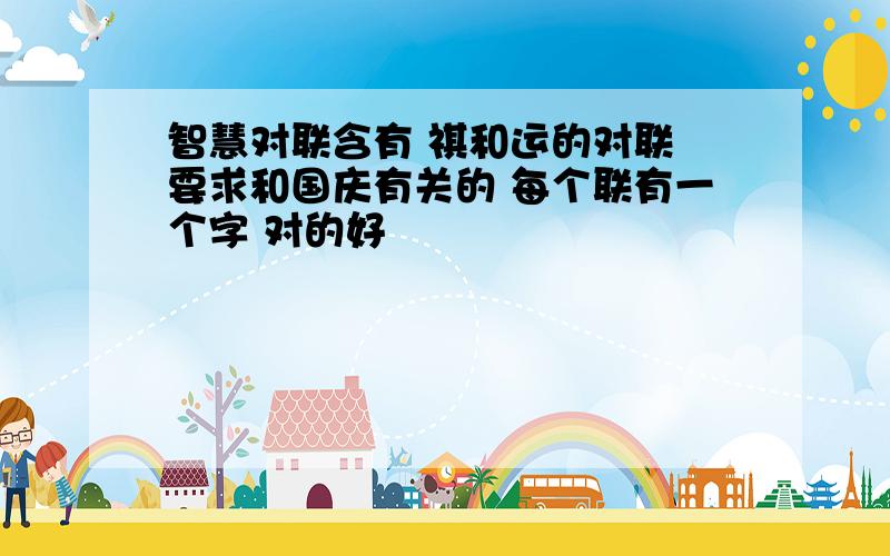 智慧对联含有 祺和运的对联 要求和国庆有关的 每个联有一个字 对的好