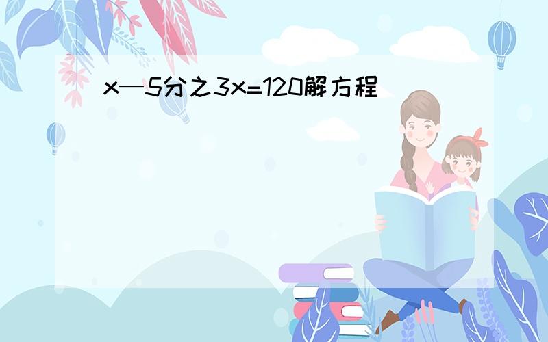 x—5分之3x=120解方程