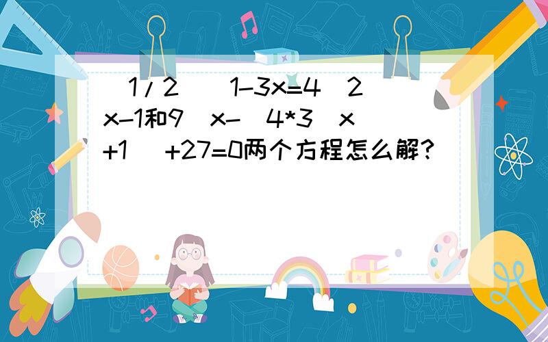 （1/2)^1-3x=4^2x-1和9^x-(4*3^x+1) +27=0两个方程怎么解?