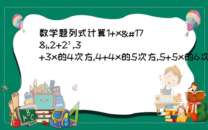 数学题列式计算1+x²,2+2³,3+3x的4次方,4+4x的5次方,5+5x的6次方,…请你据此写出第2012个多项式,并指出该多项式是几次几项式若关于a,b的多项式负二分之一a²b的m次方+ab²-3a+1为五次四