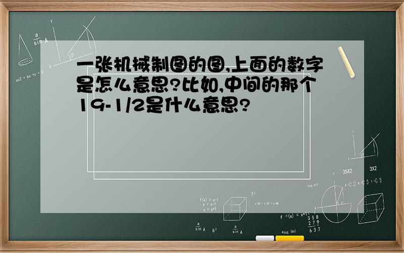 一张机械制图的图,上面的数字是怎么意思?比如,中间的那个19-1/2是什么意思?