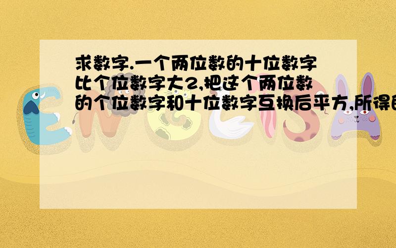 求数字.一个两位数的十位数字比个位数字大2,把这个两位数的个位数字和十位数字互换后平方,所得的数值比原来的两位数大138,求原来的两位数.