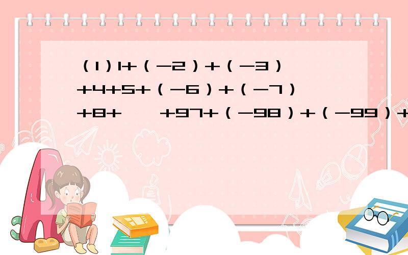 （1）1+（-2）+（-3）+4+5+（-6）+（-7）+8+……+97+（-98）+（-99）+100（2）8分之1+24分之1+48分之1+80分之1+120分之1（3）|2分之1-1|+|3分之1-2分之1|+|4分之1-3分之1|+……+|10分之1-9分之1|（4）|2分之1-1|+|3