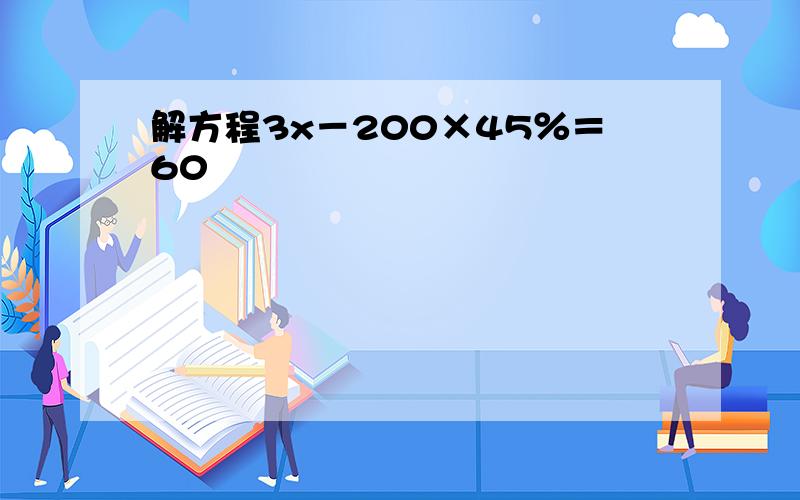 解方程3x－200×45％＝60