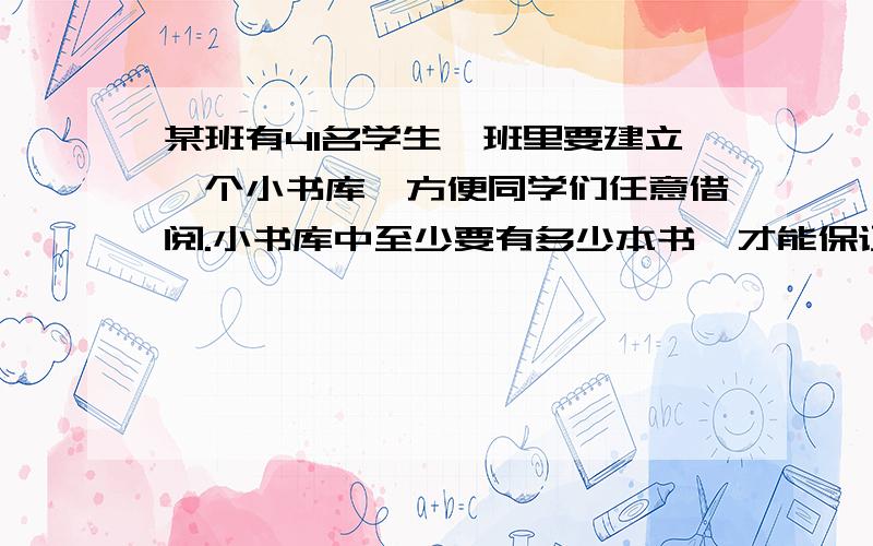 某班有41名学生,班里要建立一个小书库,方便同学们任意借阅.小书库中至少要有多少本书,才能保证有一名同学一次至少能借阅到2本书?