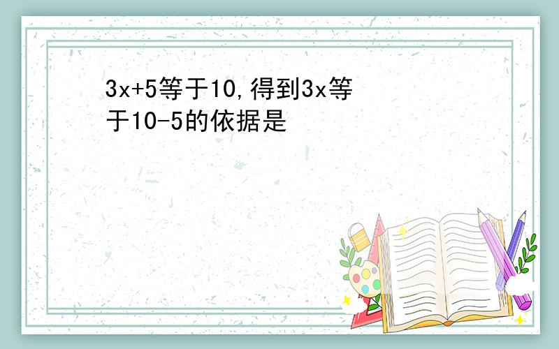 3x+5等于10,得到3x等于10-5的依据是