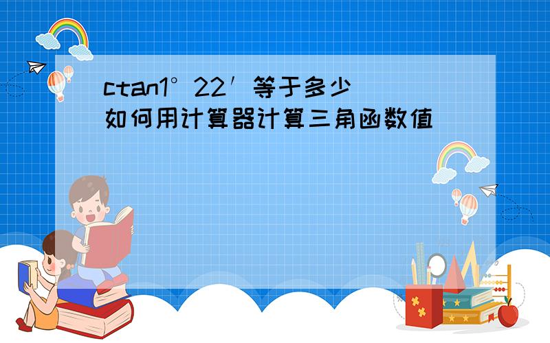 ctan1°22′等于多少 如何用计算器计算三角函数值