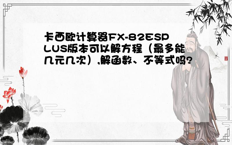 卡西欧计算器FX-82ESPLUS版本可以解方程（最多能几元几次）,解函数、不等式吗?