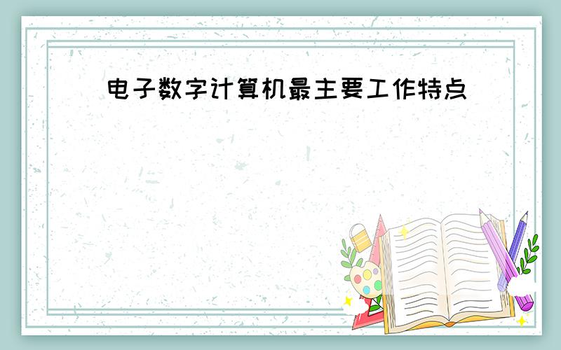 电子数字计算机最主要工作特点