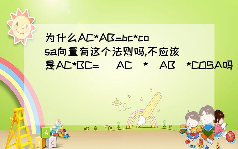 为什么AC*AB=bc*cosa向量有这个法则吗,不应该是AC*BC= |AC|*|AB|*COSA吗