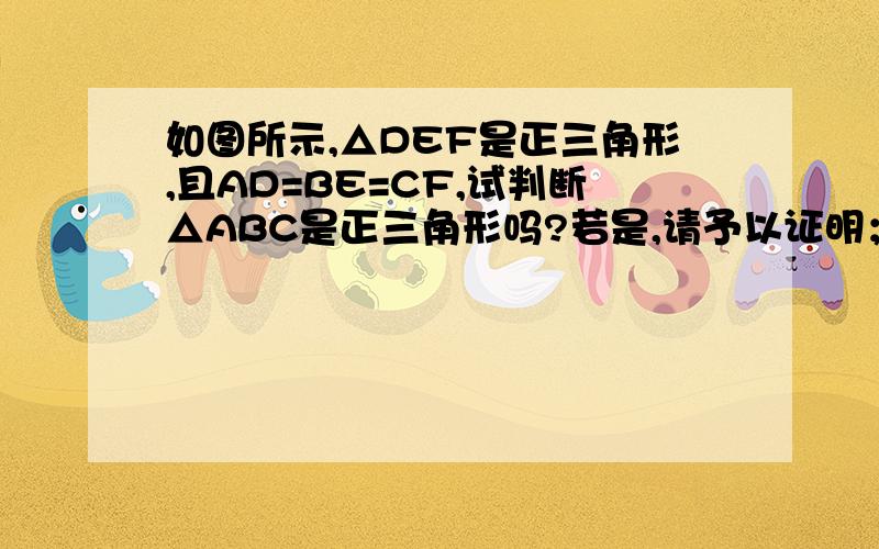 如图所示,△DEF是正三角形,且AD=BE=CF,试判断△ABC是正三角形吗?若是,请予以证明；若不是,请说明理由.