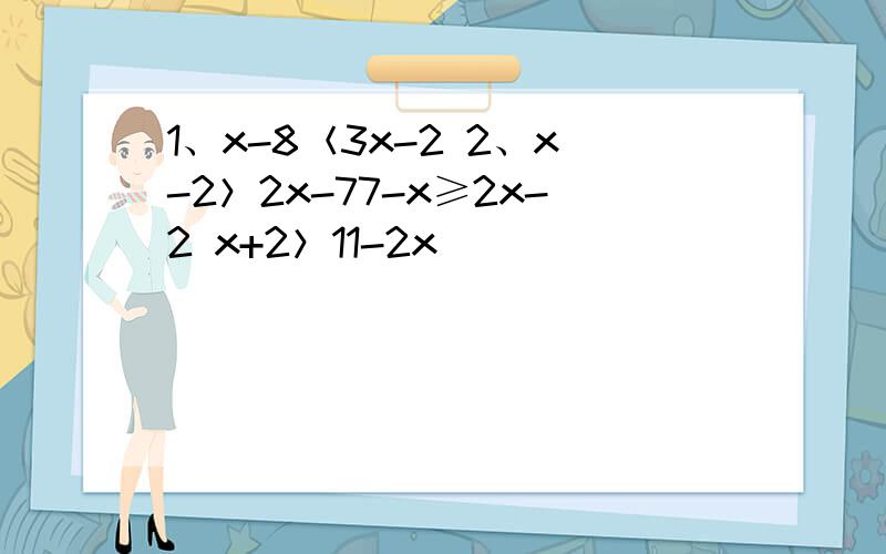 1、x-8＜3x-2 2、x-2＞2x-77-x≥2x-2 x+2＞11-2x