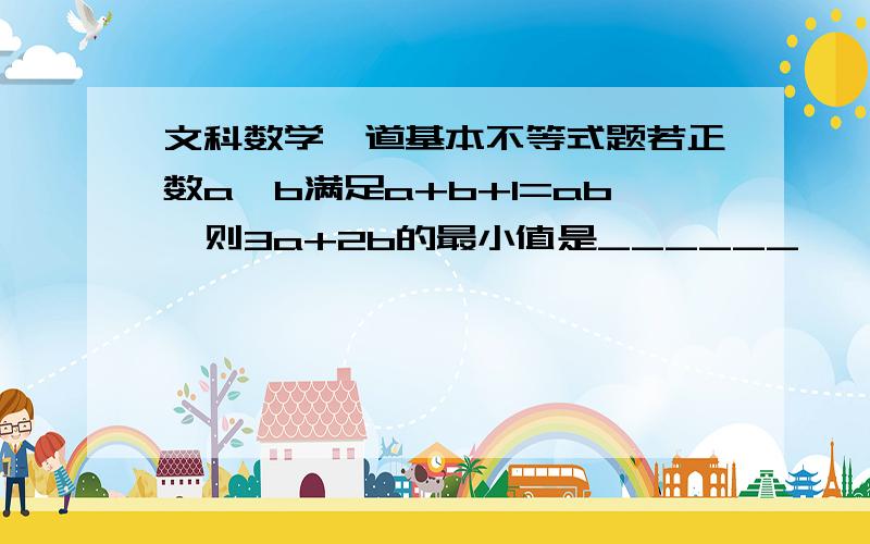 文科数学一道基本不等式题若正数a,b满足a+b+1=ab,则3a+2b的最小值是______