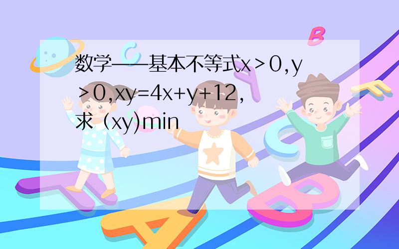 数学——基本不等式x＞0,y＞0,xy=4x+y+12,求（xy)min