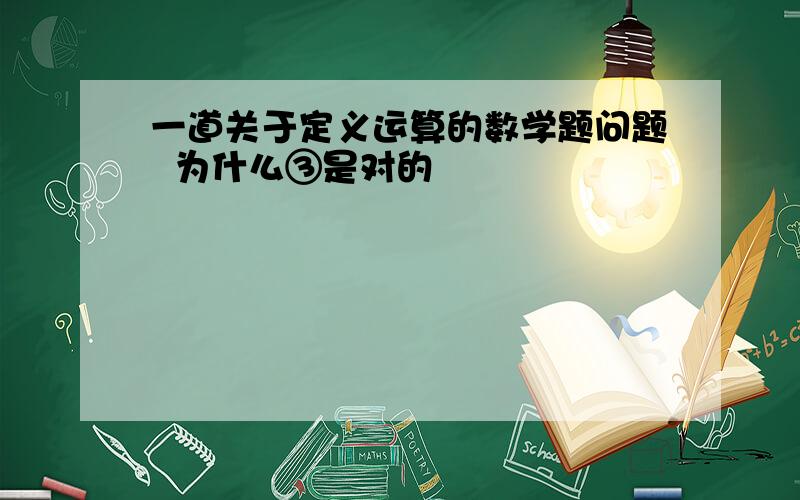 一道关于定义运算的数学题问题  为什么③是对的