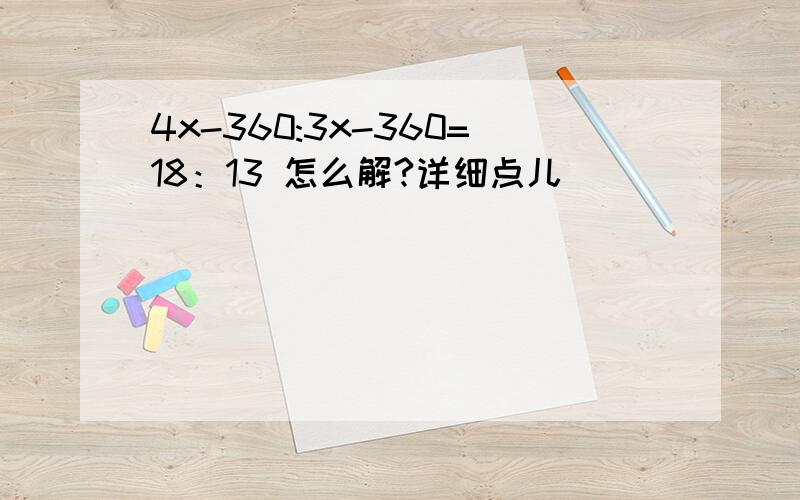 4x-360:3x-360=18：13 怎么解?详细点儿