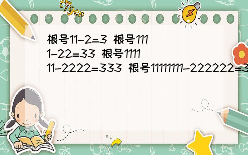 根号11-2=3 根号1111-22=33 根号111111-2222=333 根号11111111-222222=3333 有啥子规律