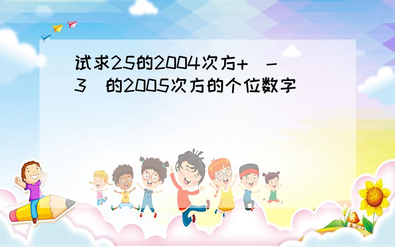 试求25的2004次方+(-3)的2005次方的个位数字