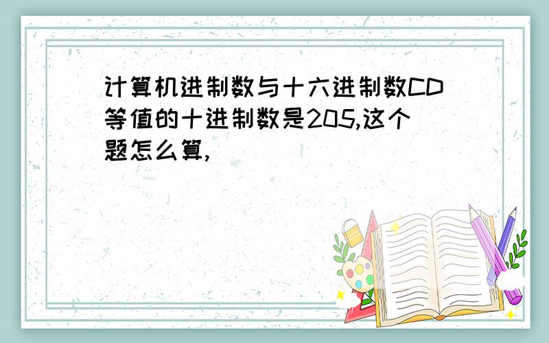 计算机进制数与十六进制数CD等值的十进制数是205,这个题怎么算,