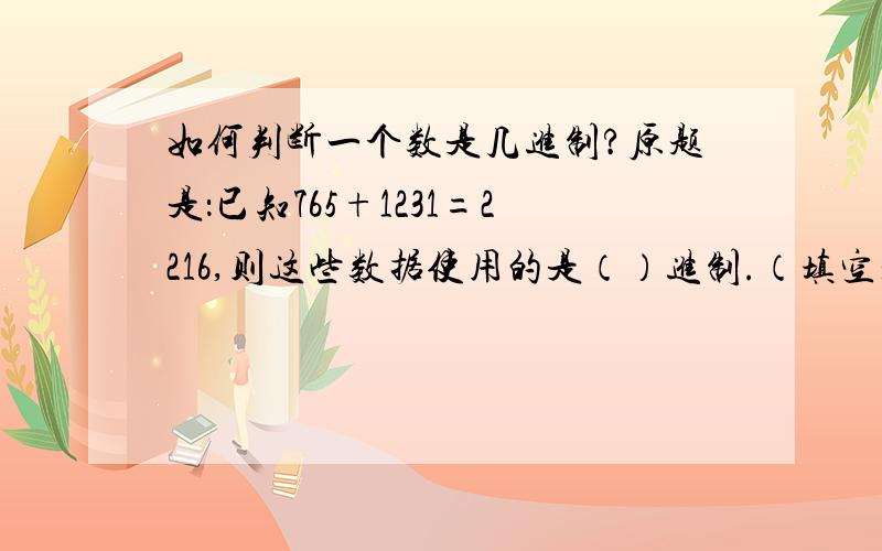 如何判断一个数是几进制?原题是：已知765+1231=2216,则这些数据使用的是（）进制.（填空题）求救啊…