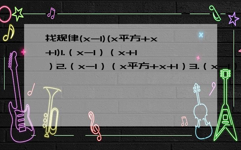 找规律(x-1)(x平方+x+1)1.（x-1）（x+1）2.（x-1）（x平方+x+1）3.（x-1）（x立方+x平方+x）根据规律可得,（x-1）（x （n-1）次方+.+x+1)=______(其中n为正整数）利用你所发现的规律计算：2的2008次方+2的2