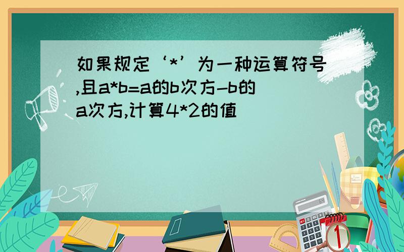 如果规定‘*’为一种运算符号,且a*b=a的b次方-b的a次方,计算4*2的值