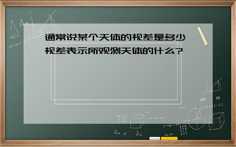 通常说某个天体的视差是多少,视差表示所观测天体的什么?