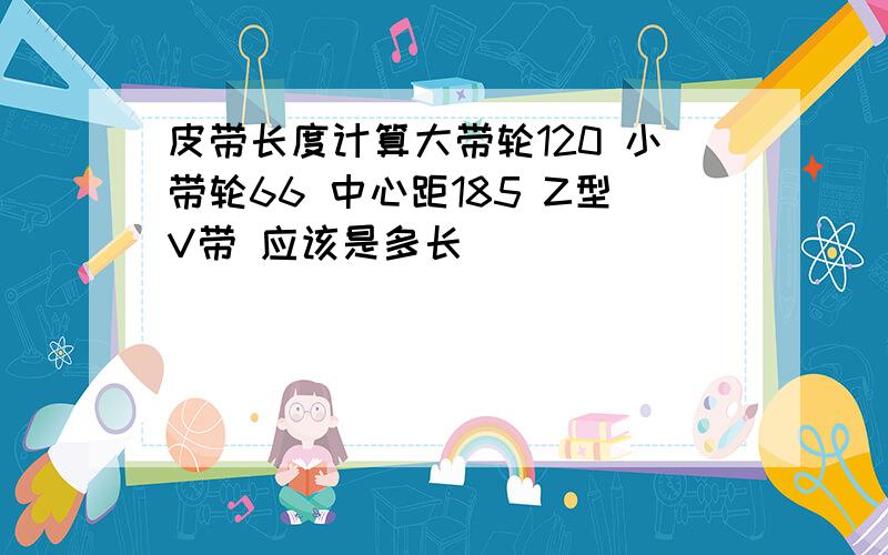 皮带长度计算大带轮120 小带轮66 中心距185 Z型V带 应该是多长