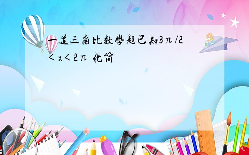 一道三角比数学题已知3π/2＜x＜2π 化简