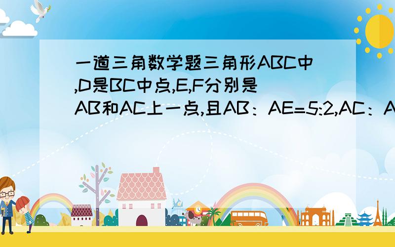 一道三角数学题三角形ABC中,D是BC中点,E,F分别是AB和AC上一点,且AB：AE=5:2,AC：AF=4:3,连接EF交AD于G点,求AG：DG.下列数的规律？8 11 7 17 -1 37