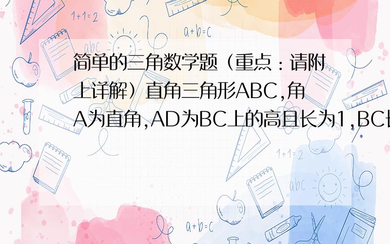 简单的三角数学题（重点：请附上详解）直角三角形ABC,角A为直角,AD为BC上的高且长为1,BC长最短为多少（知道答案,就是不知道怎么解释）