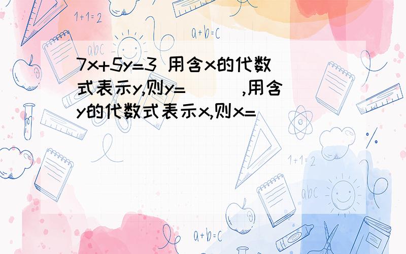 7x+5y=3 用含x的代数式表示y,则y=___,用含y的代数式表示x,则x=____