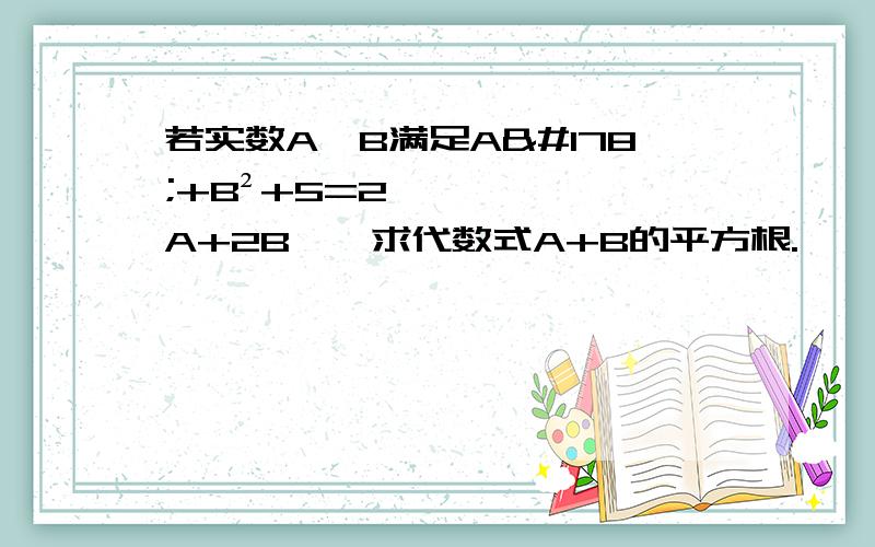 若实数A、B满足A²+B²+5=2{A+2B},求代数式A+B的平方根.