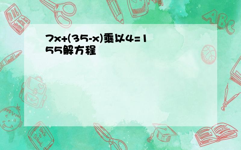 7x+(35-x)乘以4=155解方程