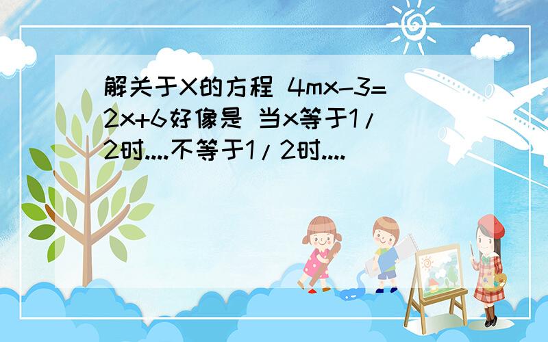 解关于X的方程 4mx-3=2x+6好像是 当x等于1/2时....不等于1/2时....