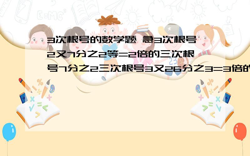 3次根号的数学题 急3次根号2又7分之2等=2倍的三次根号7分之2三次根号3又26分之3=3倍的三次根号26分之3由此可得的规律是