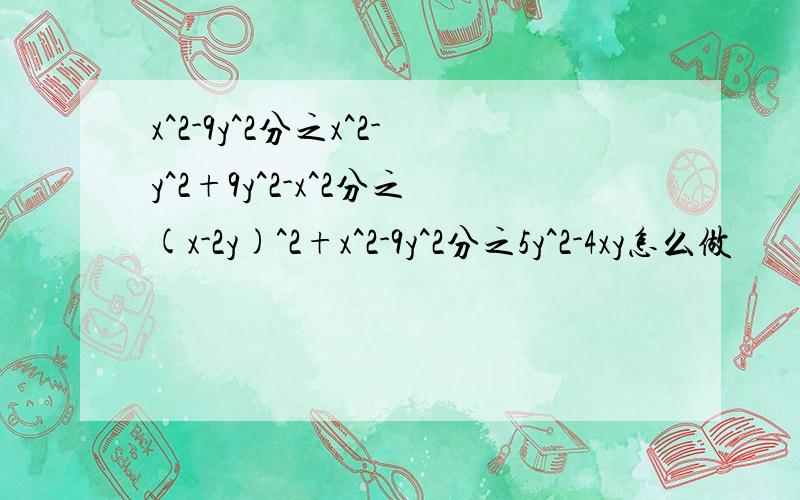 x^2-9y^2分之x^2-y^2+9y^2-x^2分之(x-2y)^2+x^2-9y^2分之5y^2-4xy怎么做