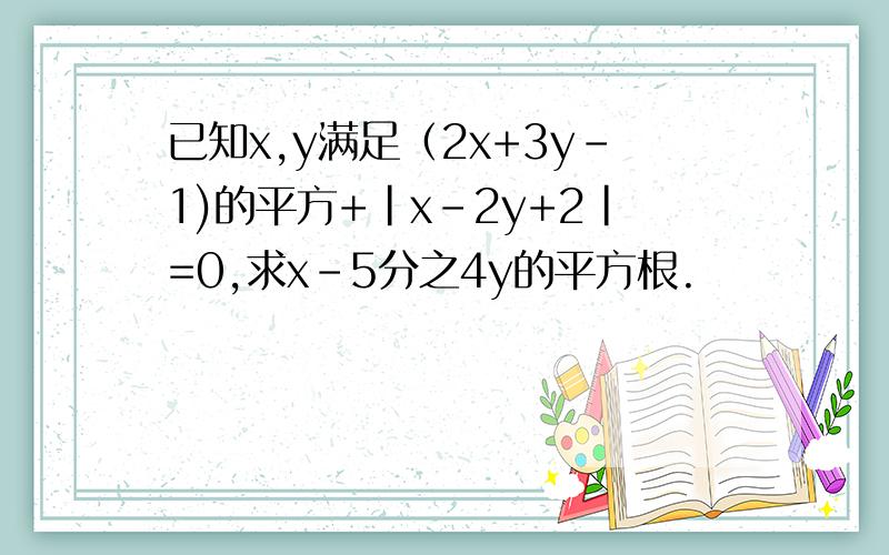 已知x,y满足（2x+3y-1)的平方+|x-2y+2|=0,求x-5分之4y的平方根.