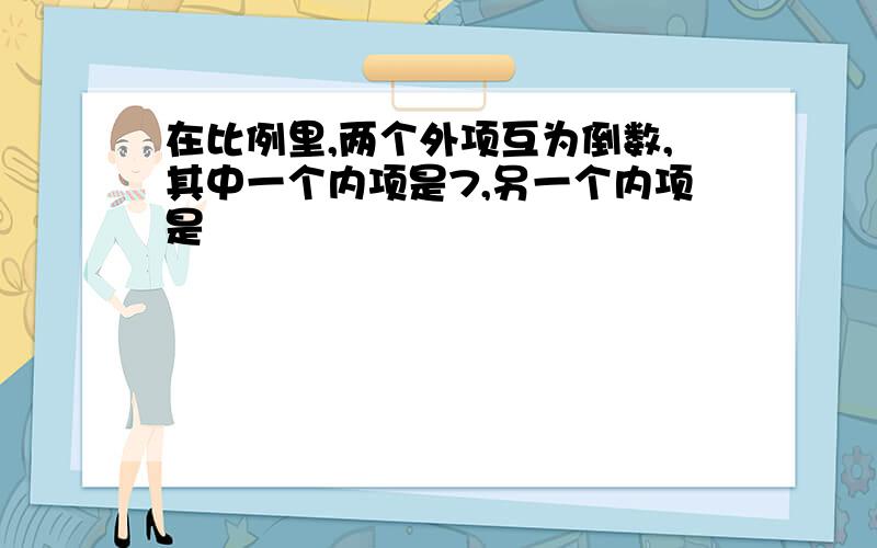 在比例里,两个外项互为倒数,其中一个内项是7,另一个内项是