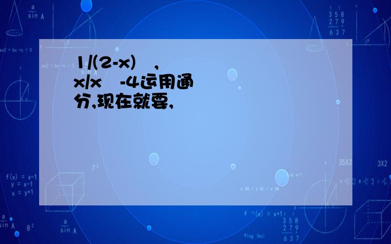 1/(2-x)²,x/x²-4运用通分,现在就要,