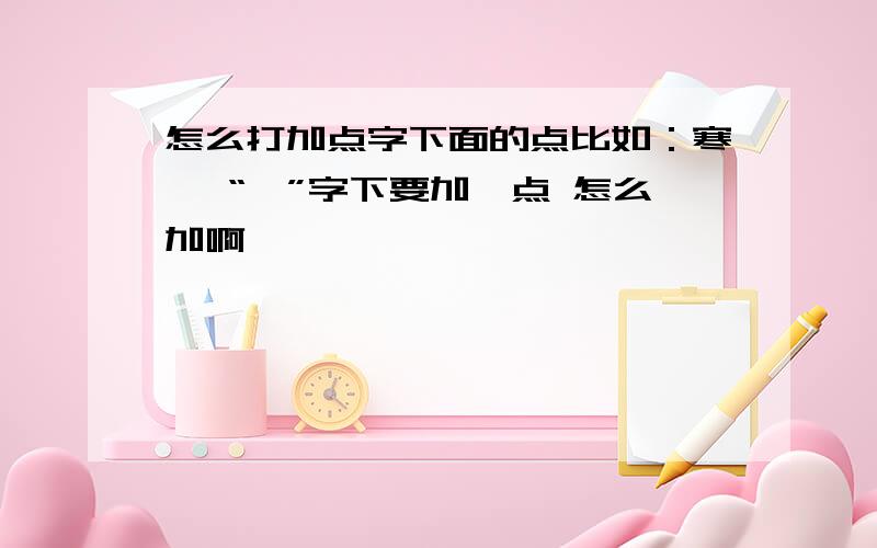 怎么打加点字下面的点比如：寒噤 “噤”字下要加一点 怎么加啊