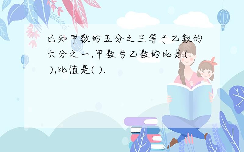 已知甲数的五分之三等于乙数的六分之一,甲数与乙数的比是( ),比值是( ).