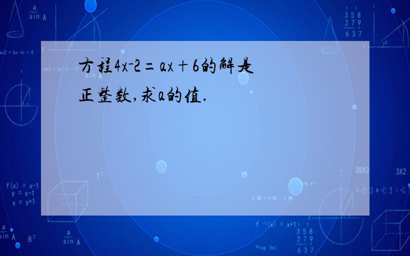 方程4x-2=ax+6的解是正整数,求a的值．