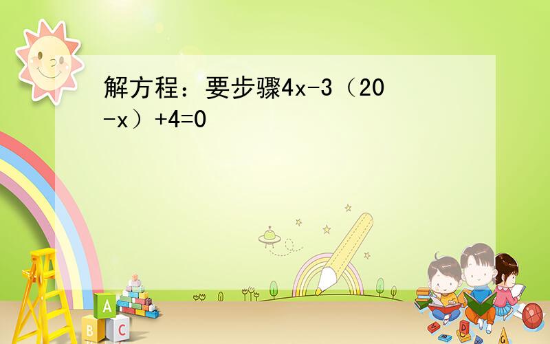 解方程：要步骤4x-3（20-x）+4=0