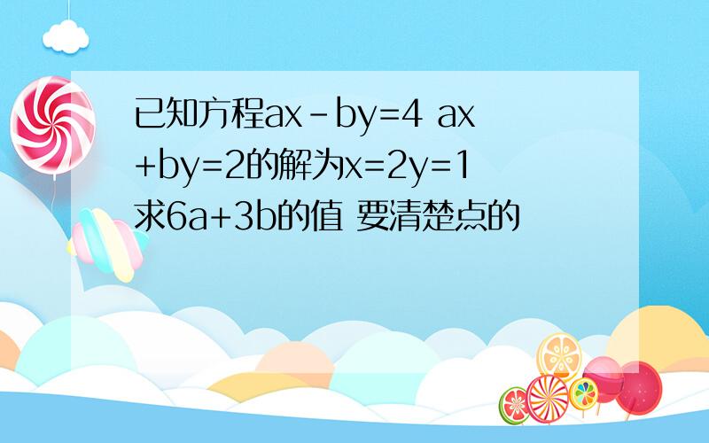 已知方程ax-by=4 ax+by=2的解为x=2y=1求6a+3b的值 要清楚点的