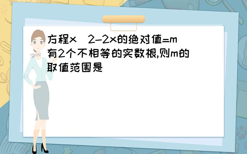 方程x^2-2x的绝对值=m有2个不相等的实数根,则m的取值范围是