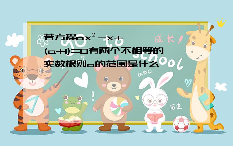 若方程ax²-x+(a+1)=0有两个不相等的实数根则a的范围是什么