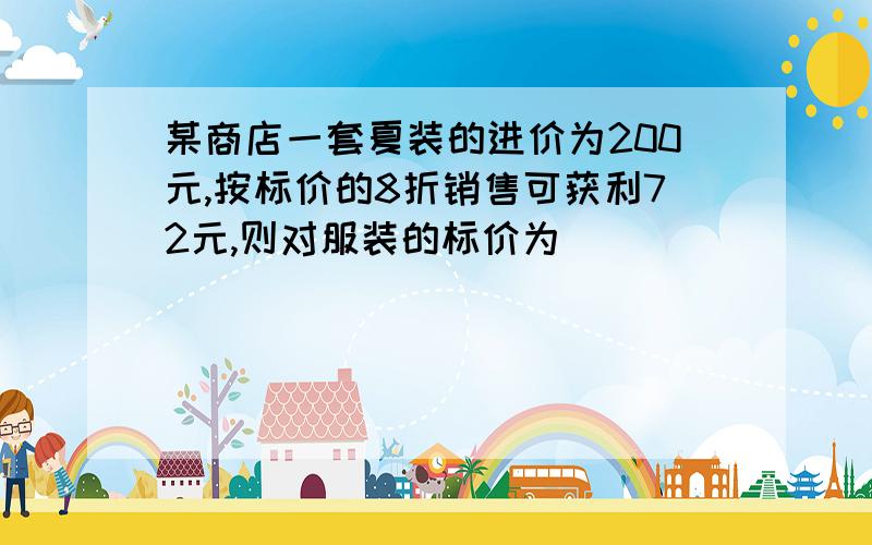 某商店一套夏装的进价为200元,按标价的8折销售可获利72元,则对服装的标价为_________元.